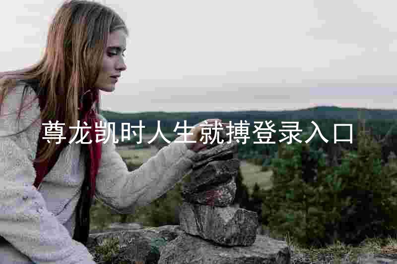 尊龙凯时人生就搏登录入口