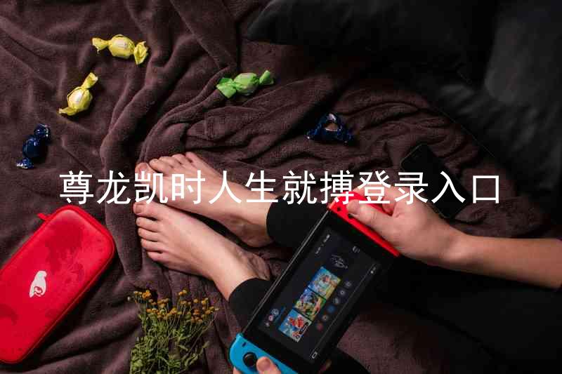 尊龙凯时人生就搏登录入口