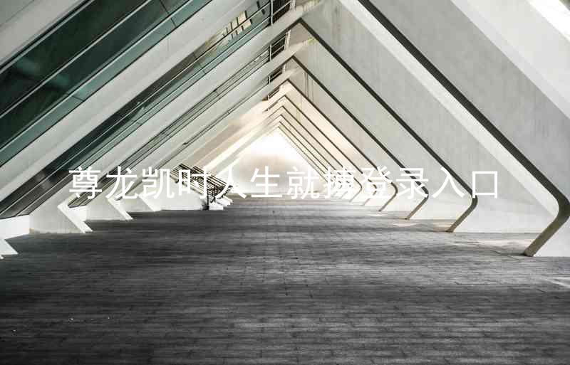 尊龙凯时人生就搏登录入口