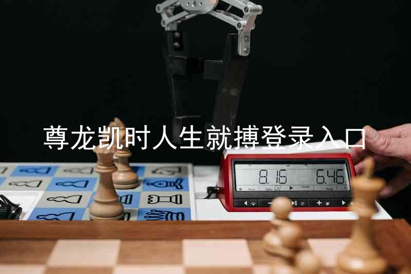 尊龙凯时人生就搏登录入口